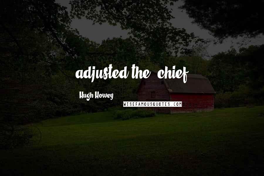 Hugh Howey Quotes: adjusted the 'chief