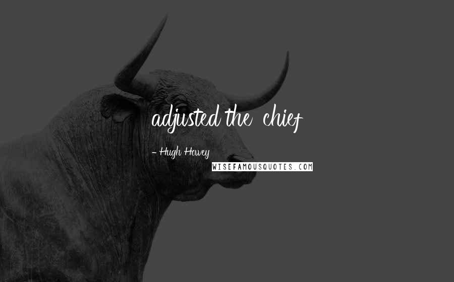 Hugh Howey Quotes: adjusted the 'chief