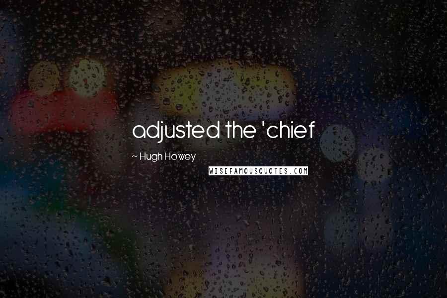 Hugh Howey Quotes: adjusted the 'chief
