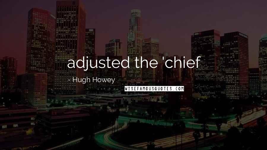 Hugh Howey Quotes: adjusted the 'chief