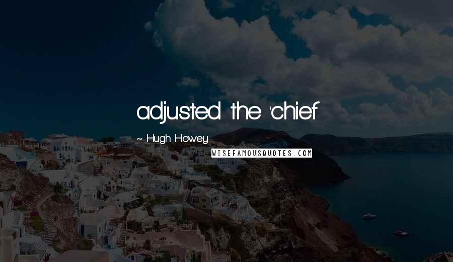 Hugh Howey Quotes: adjusted the 'chief
