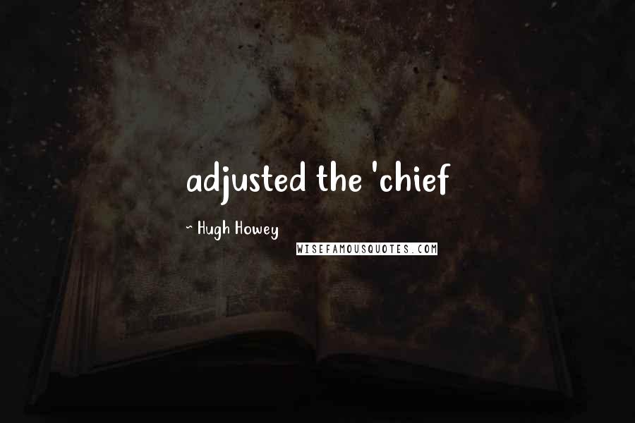 Hugh Howey Quotes: adjusted the 'chief