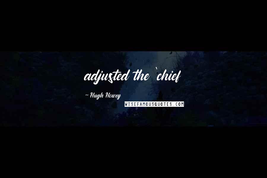 Hugh Howey Quotes: adjusted the 'chief