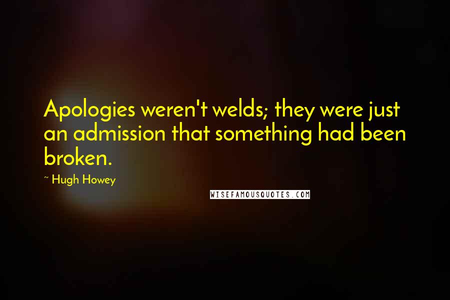 Hugh Howey Quotes: Apologies weren't welds; they were just an admission that something had been broken.