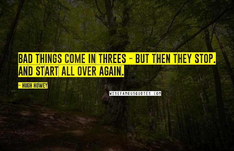 Hugh Howey Quotes: Bad things come in threes - but then they stop. And start all over again.