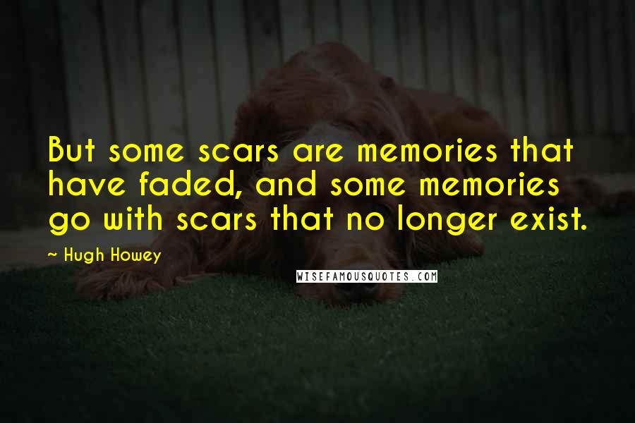 Hugh Howey Quotes: But some scars are memories that have faded, and some memories go with scars that no longer exist.