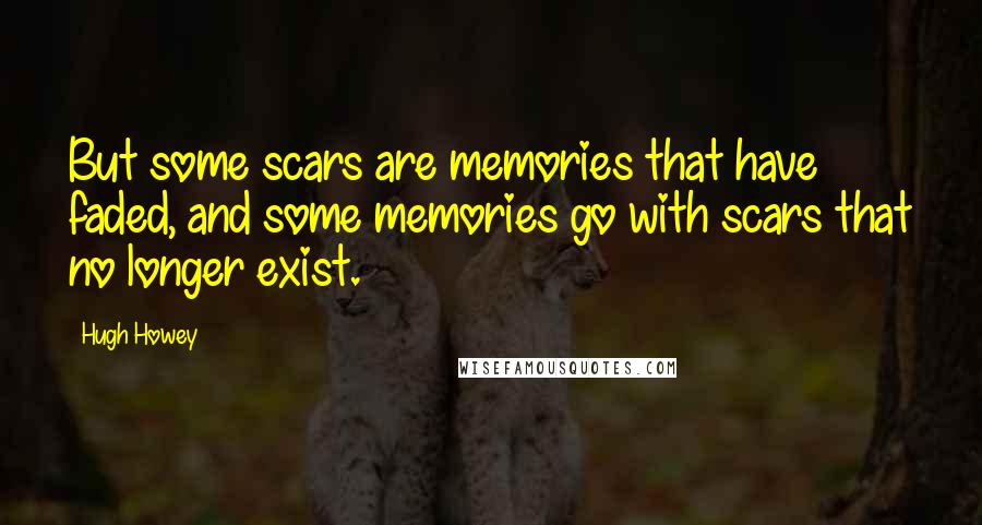 Hugh Howey Quotes: But some scars are memories that have faded, and some memories go with scars that no longer exist.