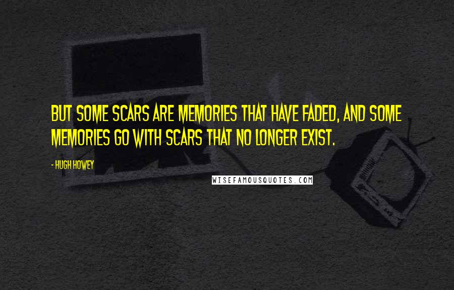 Hugh Howey Quotes: But some scars are memories that have faded, and some memories go with scars that no longer exist.