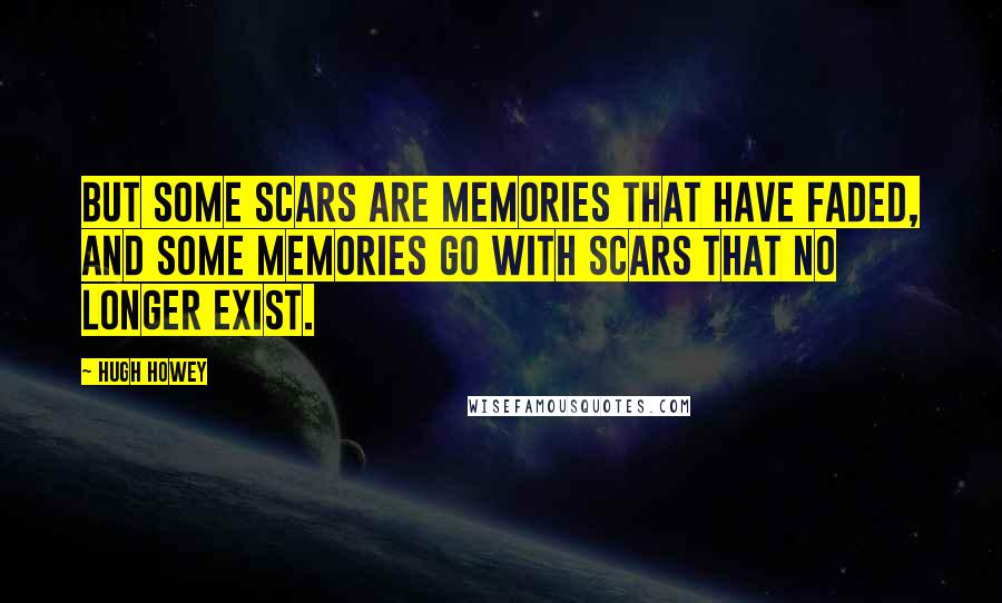 Hugh Howey Quotes: But some scars are memories that have faded, and some memories go with scars that no longer exist.