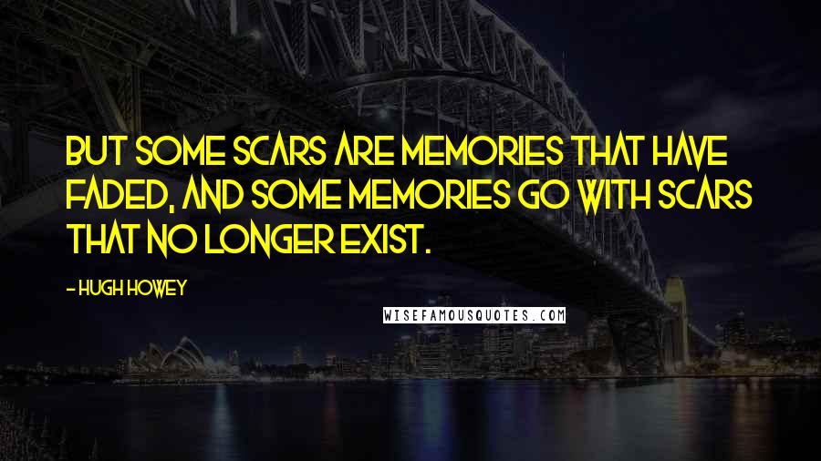 Hugh Howey Quotes: But some scars are memories that have faded, and some memories go with scars that no longer exist.