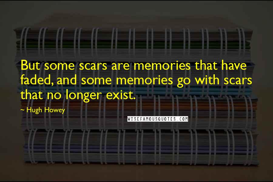 Hugh Howey Quotes: But some scars are memories that have faded, and some memories go with scars that no longer exist.