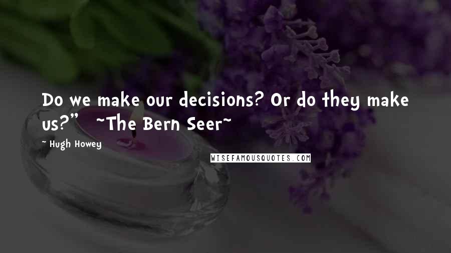 Hugh Howey Quotes: Do we make our decisions? Or do they make us?"   ~The Bern Seer~