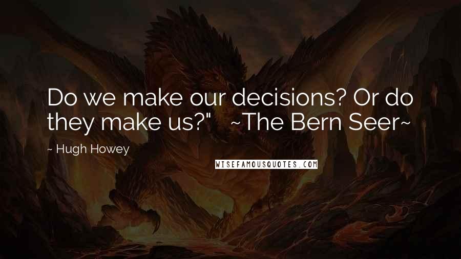 Hugh Howey Quotes: Do we make our decisions? Or do they make us?"   ~The Bern Seer~