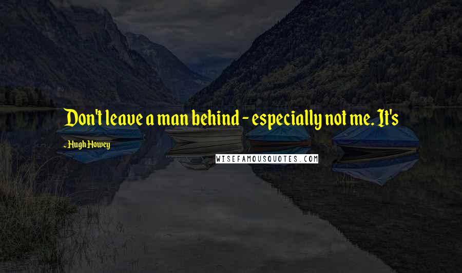 Hugh Howey Quotes: Don't leave a man behind - especially not me. It's