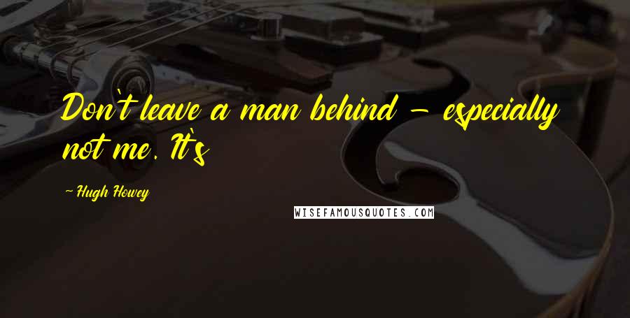 Hugh Howey Quotes: Don't leave a man behind - especially not me. It's