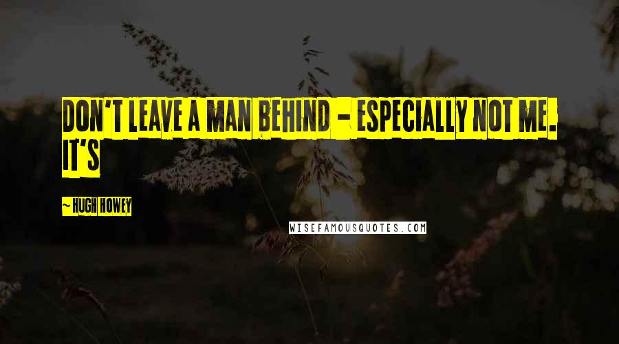 Hugh Howey Quotes: Don't leave a man behind - especially not me. It's