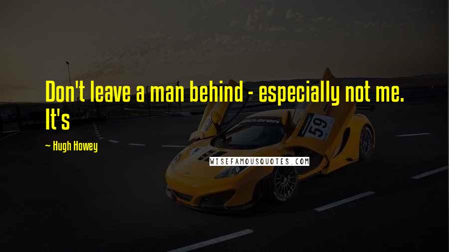 Hugh Howey Quotes: Don't leave a man behind - especially not me. It's