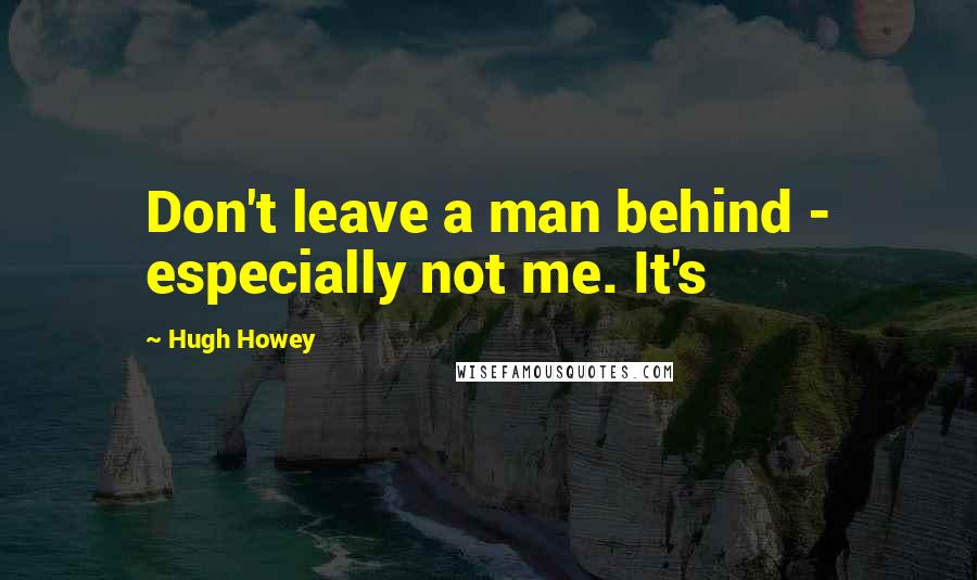 Hugh Howey Quotes: Don't leave a man behind - especially not me. It's