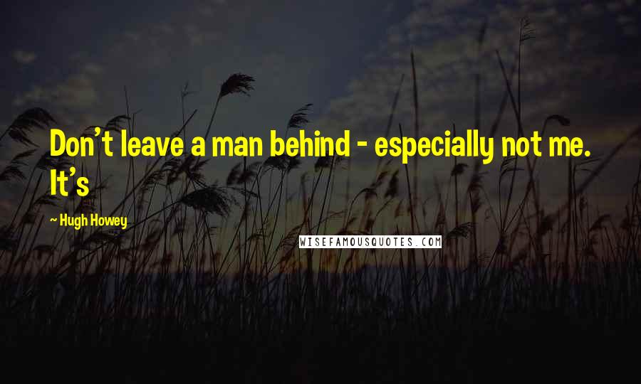 Hugh Howey Quotes: Don't leave a man behind - especially not me. It's