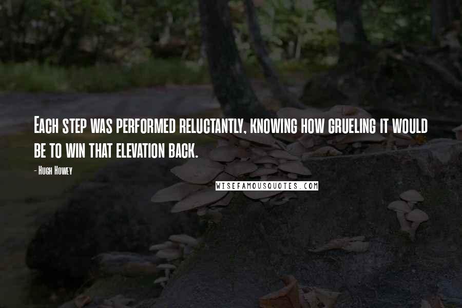 Hugh Howey Quotes: Each step was performed reluctantly, knowing how grueling it would be to win that elevation back.