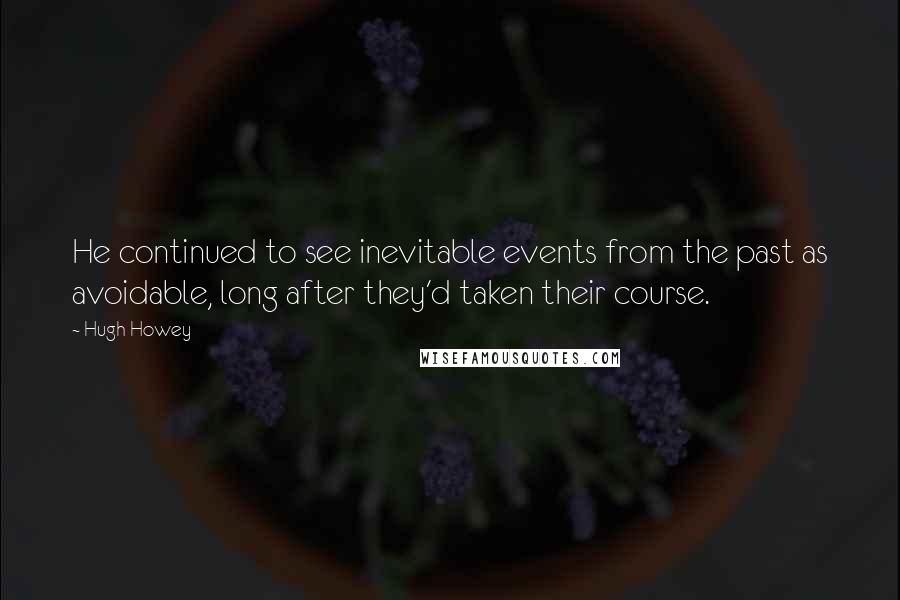 Hugh Howey Quotes: He continued to see inevitable events from the past as avoidable, long after they'd taken their course.