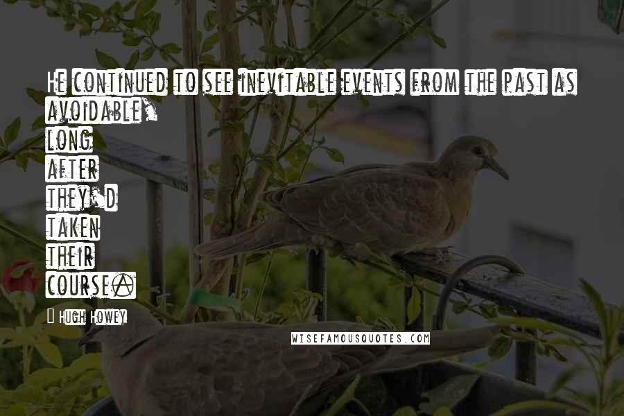 Hugh Howey Quotes: He continued to see inevitable events from the past as avoidable, long after they'd taken their course.