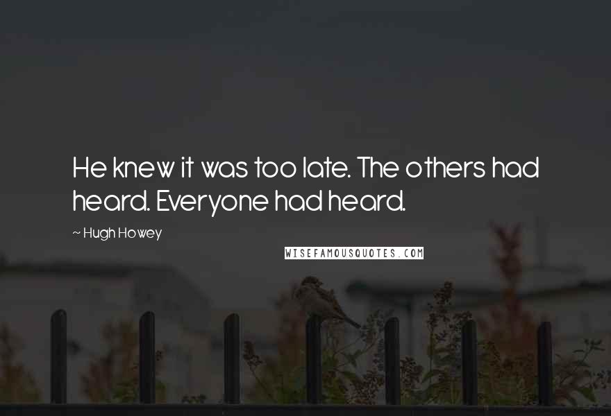 Hugh Howey Quotes: He knew it was too late. The others had heard. Everyone had heard.