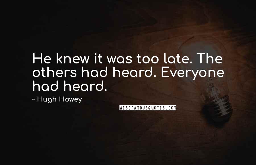 Hugh Howey Quotes: He knew it was too late. The others had heard. Everyone had heard.
