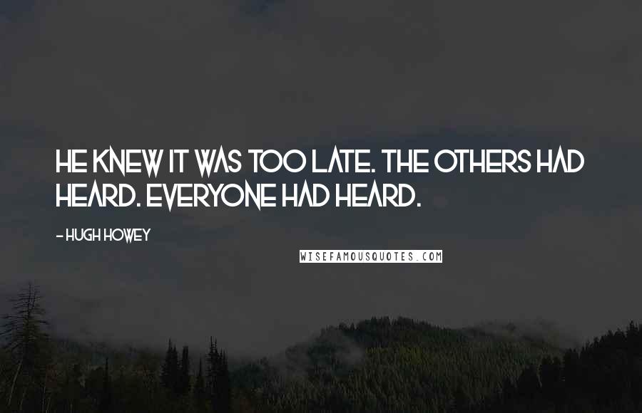 Hugh Howey Quotes: He knew it was too late. The others had heard. Everyone had heard.