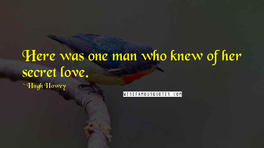 Hugh Howey Quotes: Here was one man who knew of her secret love.