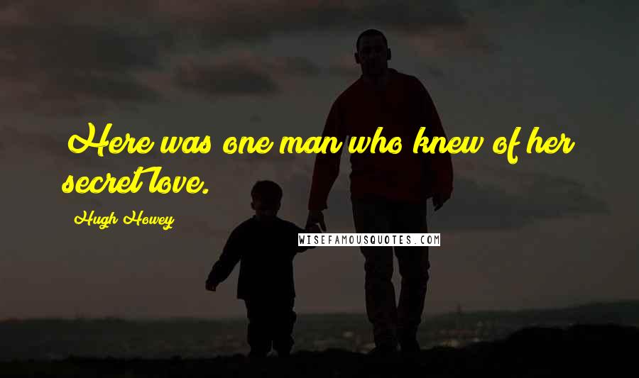 Hugh Howey Quotes: Here was one man who knew of her secret love.