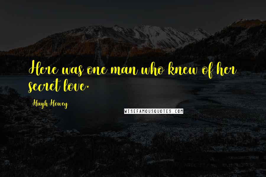 Hugh Howey Quotes: Here was one man who knew of her secret love.