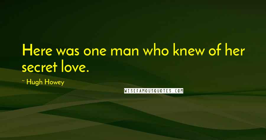 Hugh Howey Quotes: Here was one man who knew of her secret love.