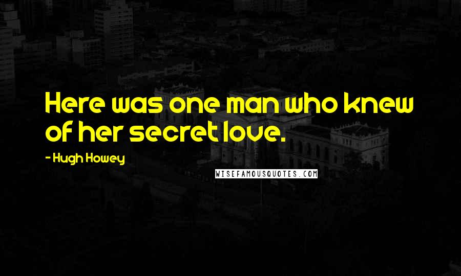 Hugh Howey Quotes: Here was one man who knew of her secret love.