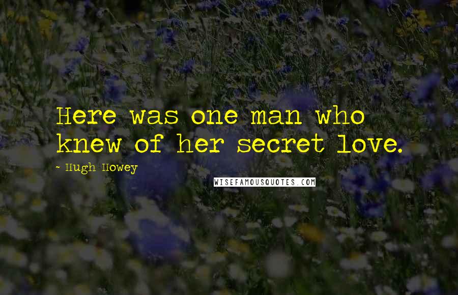 Hugh Howey Quotes: Here was one man who knew of her secret love.