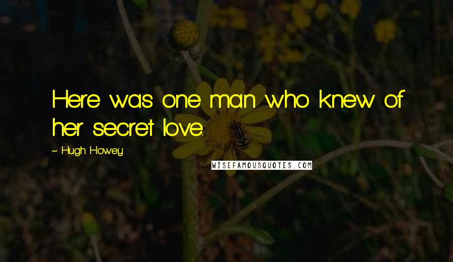Hugh Howey Quotes: Here was one man who knew of her secret love.
