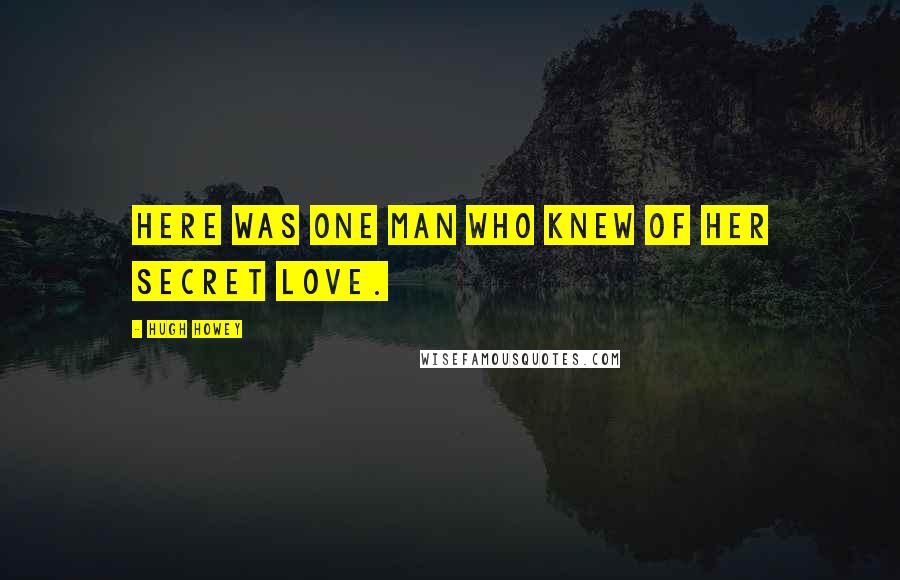 Hugh Howey Quotes: Here was one man who knew of her secret love.
