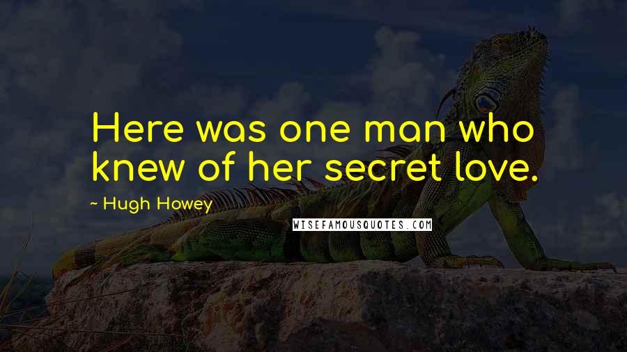 Hugh Howey Quotes: Here was one man who knew of her secret love.