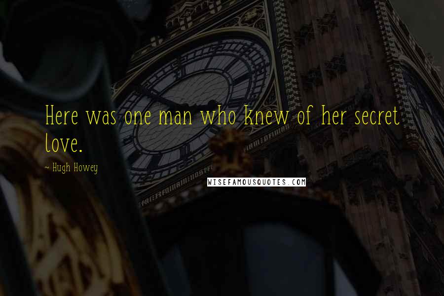 Hugh Howey Quotes: Here was one man who knew of her secret love.