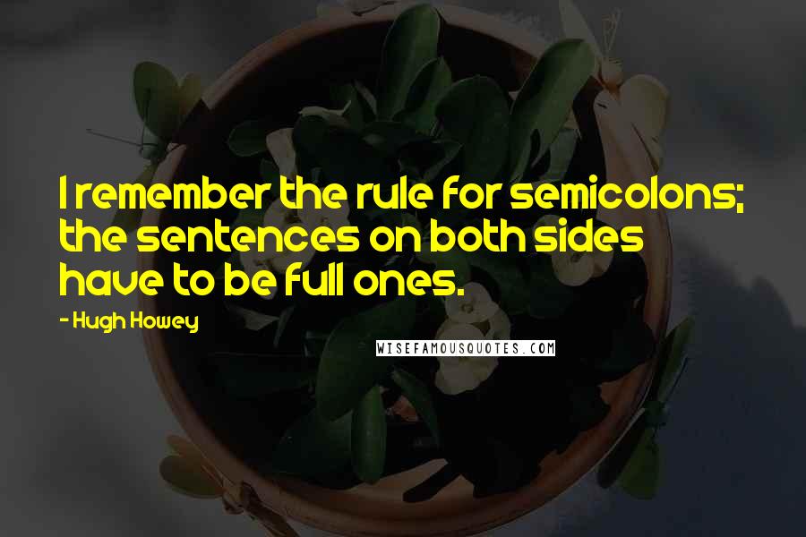 Hugh Howey Quotes: I remember the rule for semicolons; the sentences on both sides have to be full ones.