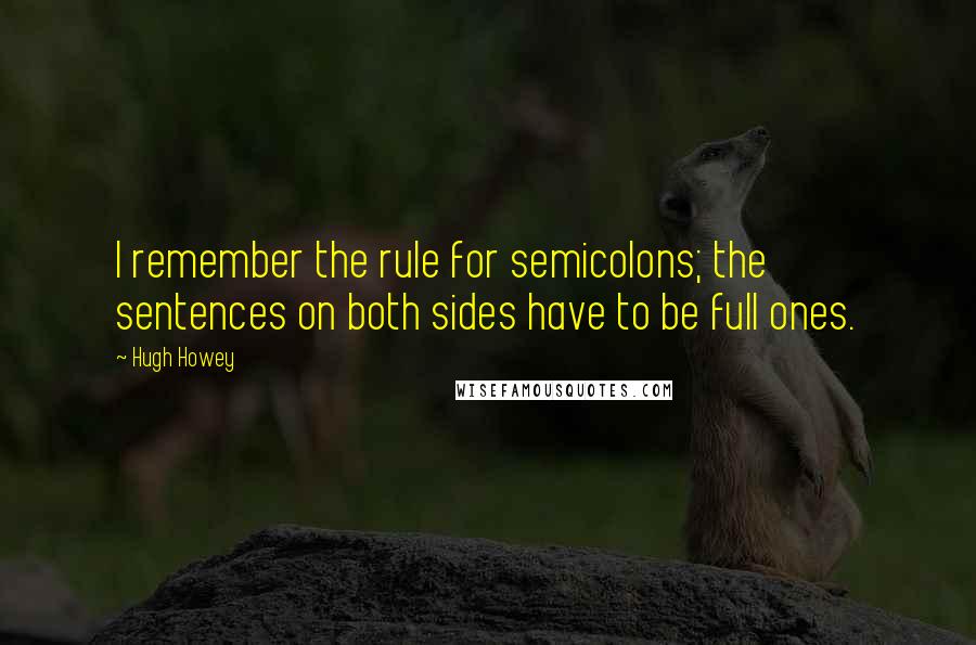 Hugh Howey Quotes: I remember the rule for semicolons; the sentences on both sides have to be full ones.