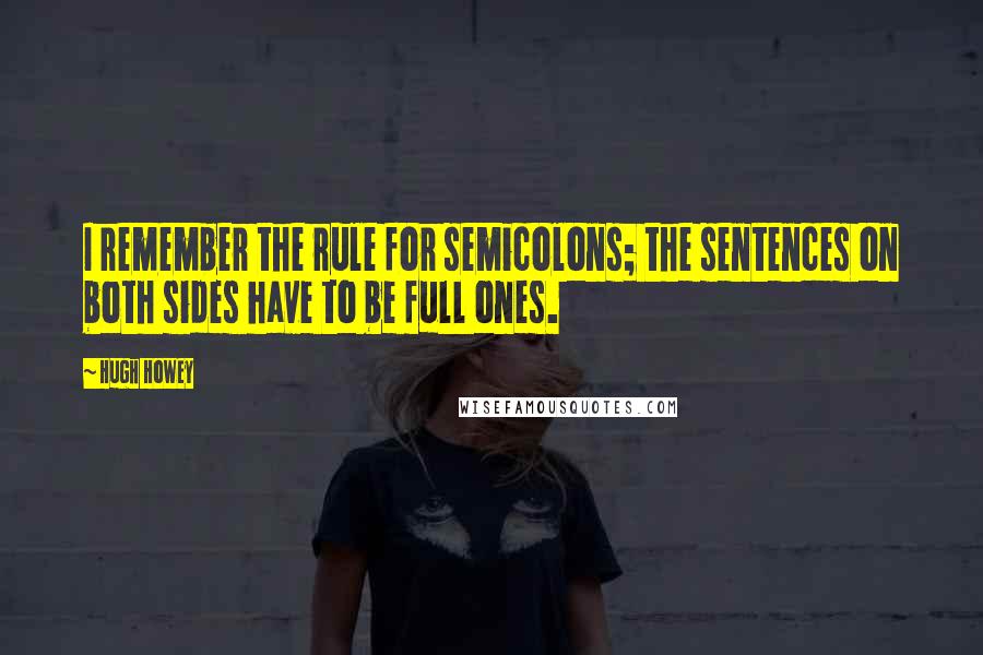 Hugh Howey Quotes: I remember the rule for semicolons; the sentences on both sides have to be full ones.