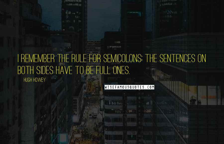 Hugh Howey Quotes: I remember the rule for semicolons; the sentences on both sides have to be full ones.
