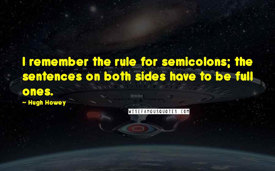 Hugh Howey Quotes: I remember the rule for semicolons; the sentences on both sides have to be full ones.