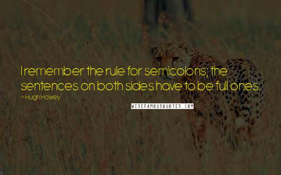 Hugh Howey Quotes: I remember the rule for semicolons; the sentences on both sides have to be full ones.