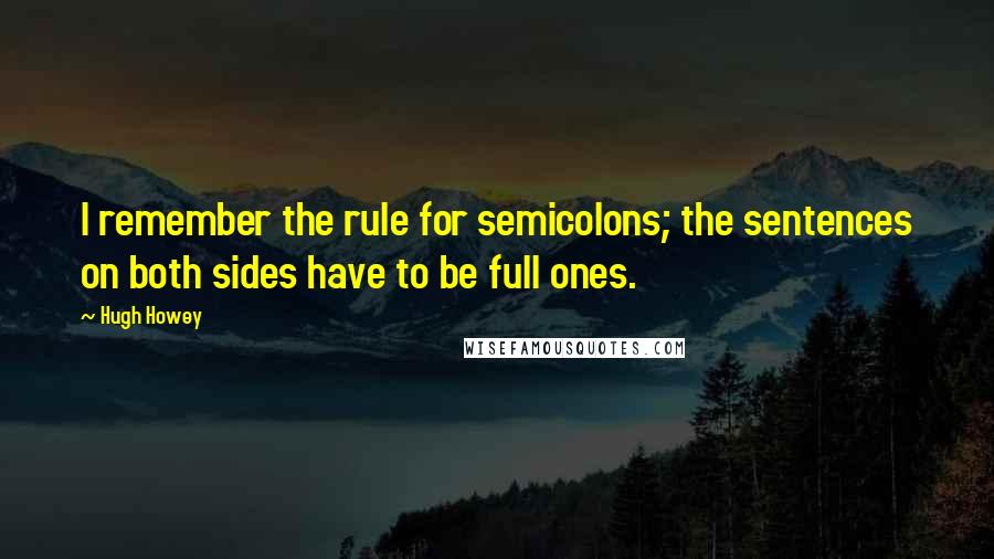 Hugh Howey Quotes: I remember the rule for semicolons; the sentences on both sides have to be full ones.