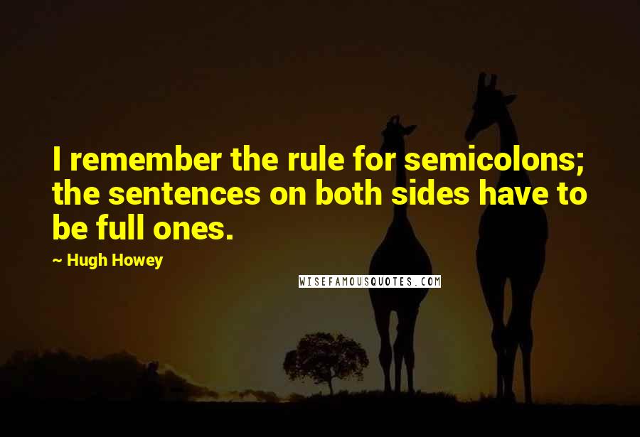 Hugh Howey Quotes: I remember the rule for semicolons; the sentences on both sides have to be full ones.