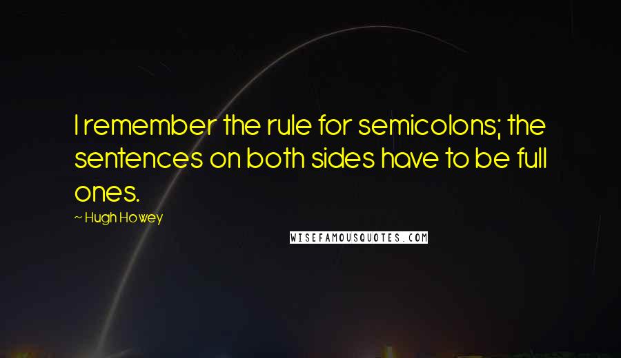 Hugh Howey Quotes: I remember the rule for semicolons; the sentences on both sides have to be full ones.