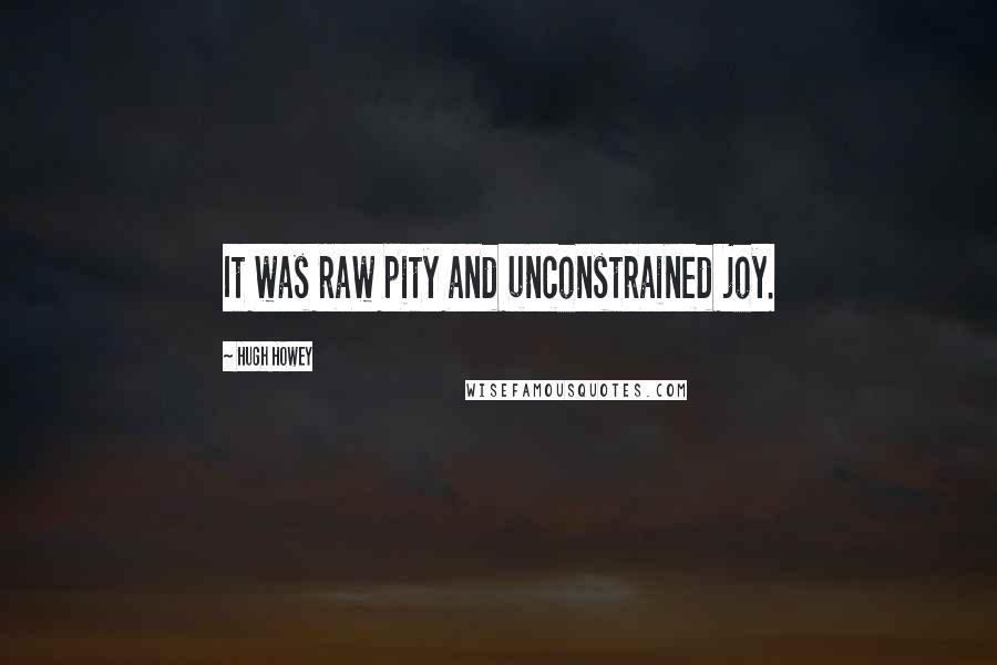 Hugh Howey Quotes: It was raw pity and unconstrained joy.