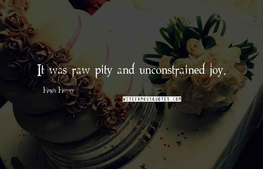 Hugh Howey Quotes: It was raw pity and unconstrained joy.